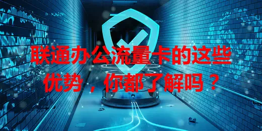 联通办公流量卡的这些优势，你都了解吗？