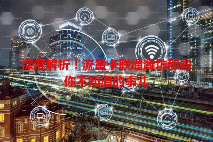 深度解析！流量卡联通潍坊那些你不知道的事儿