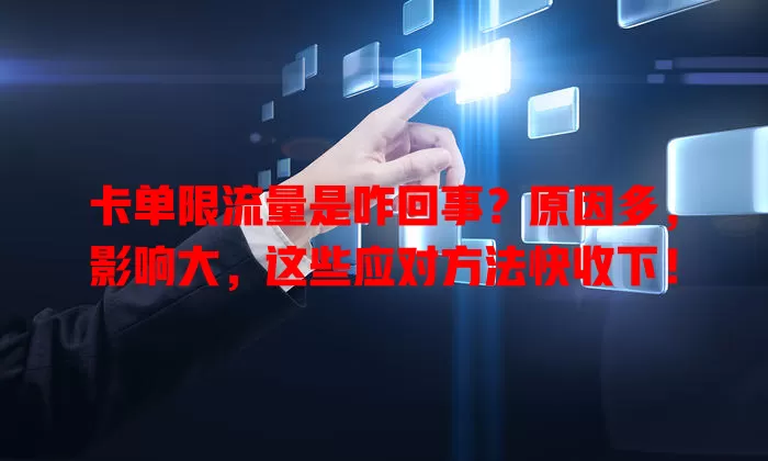 卡单限流量是咋回事？原因多，影响大，这些应对方法快收下！