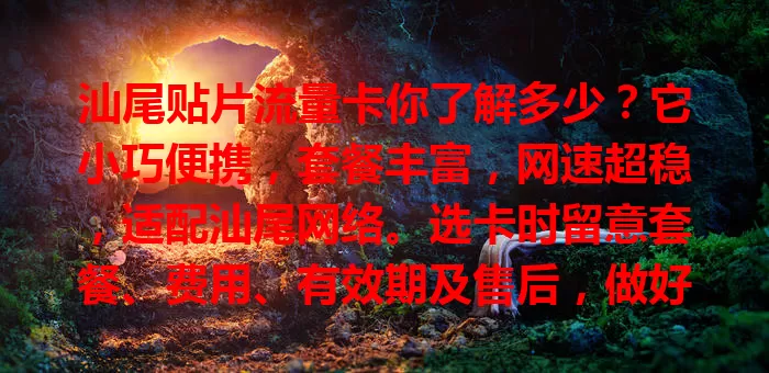 汕尾贴片流量卡你了解多少？它小巧便携，套餐丰富，网速超稳，适配汕尾网络。选卡时留意套餐、费用、有效期及售后，做好规划就能畅享网络便利！