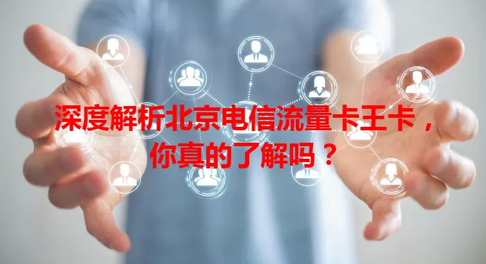 深度解析北京电信流量卡王卡，你真的了解吗？