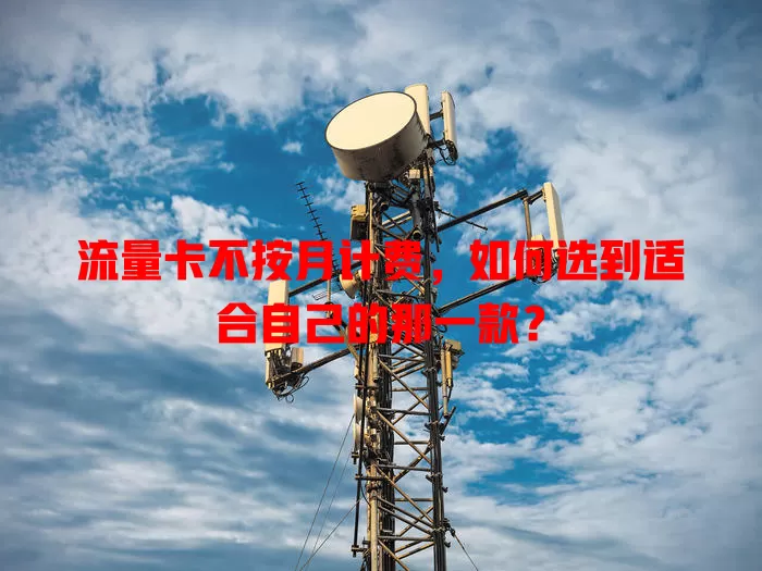 流量卡不按月计费，如何选到适合自己的那一款？