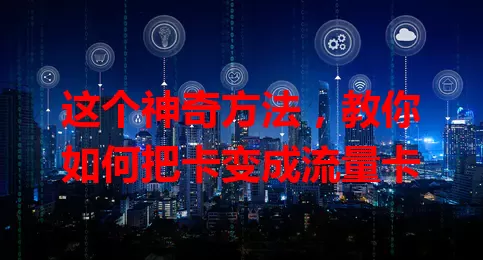 这个神奇方法，教你如何把卡变成流量卡