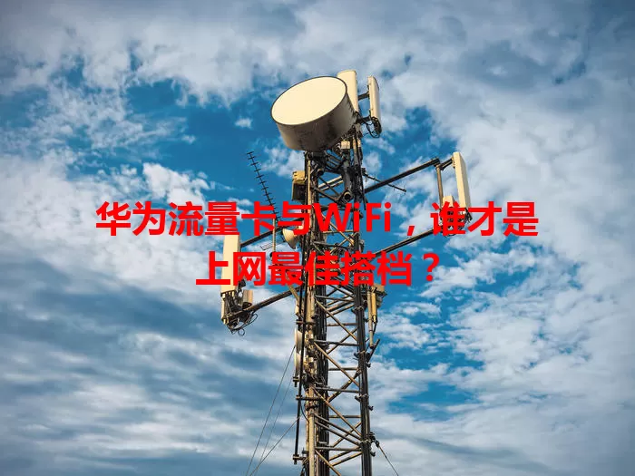 华为流量卡与WiFi，谁才是上网最佳搭档？