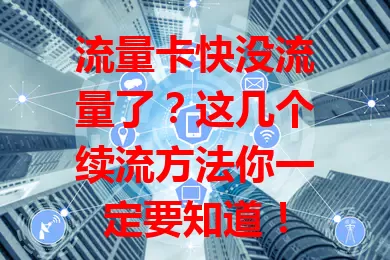 流量卡快没流量了？这几个续流方法你一定要知道！