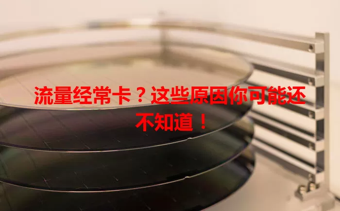 流量经常卡？这些原因你可能还不知道！