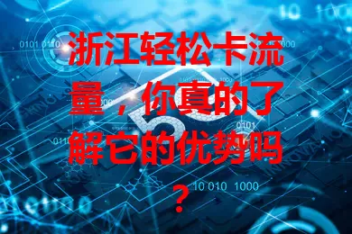 浙江轻松卡流量，你真的了解它的优势吗？