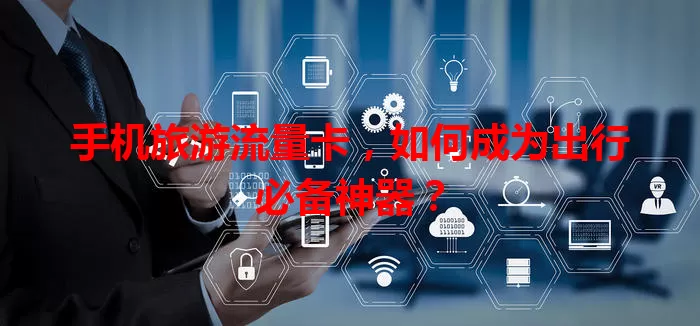 手机旅游流量卡，如何成为出行必备神器？