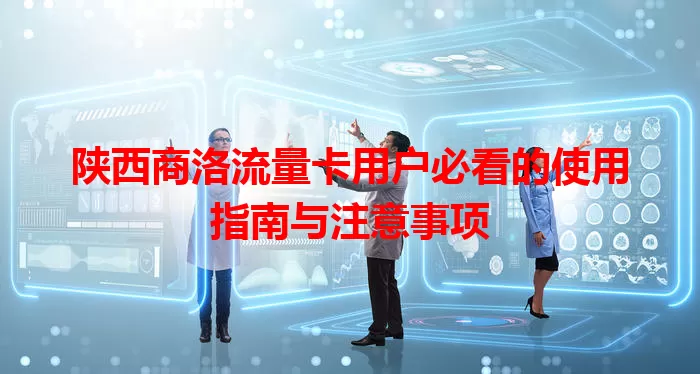 陕西商洛流量卡用户必看的使用指南与注意事项