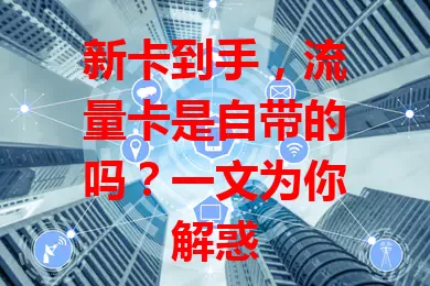 新卡到手，流量卡是自带的吗？一文为你解惑