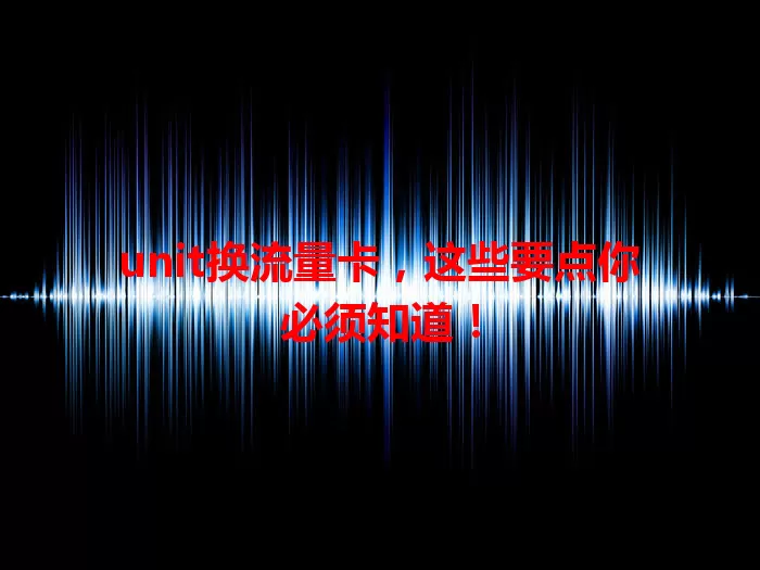 unit换流量卡，这些要点你必须知道！