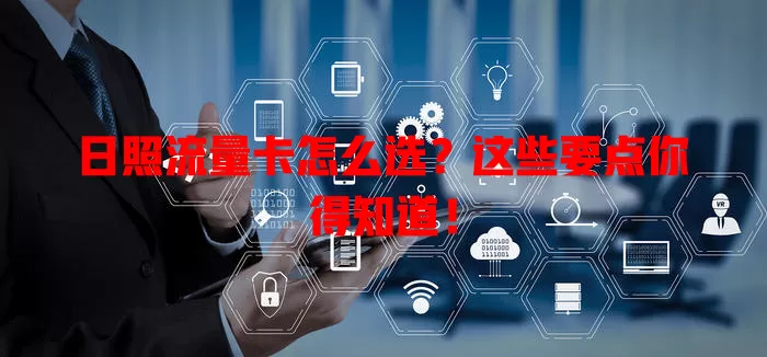 日照流量卡怎么选？这些要点你得知道！