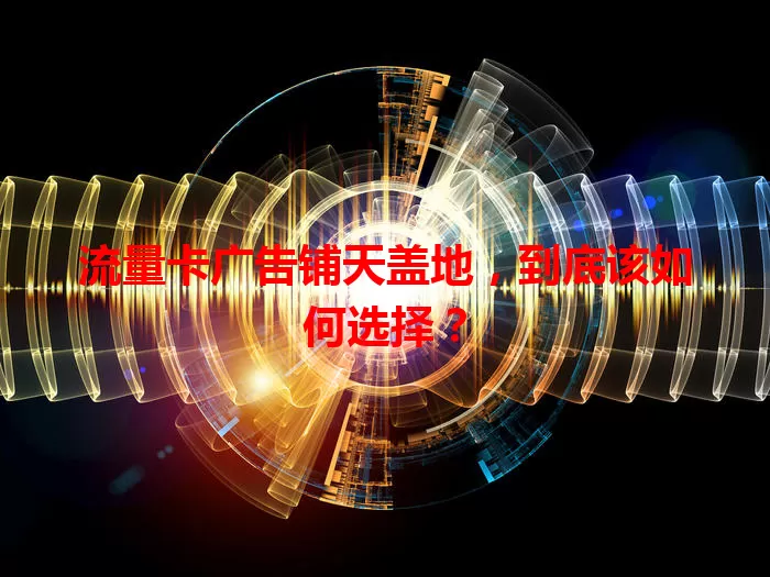 流量卡广告铺天盖地，到底该如何选择？