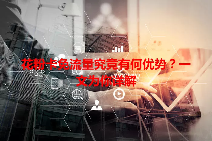 花粉卡免流量究竟有何优势？一文为你详解
