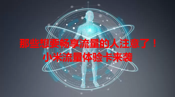 那些想要畅享流量的人注意了！小米流量体验卡来袭