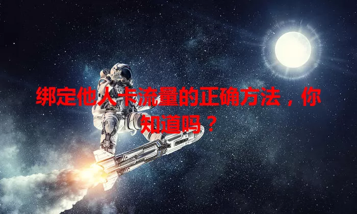 绑定他人卡流量的正确方法，你知道吗？