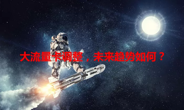 大流量卡调整，未来趋势如何？