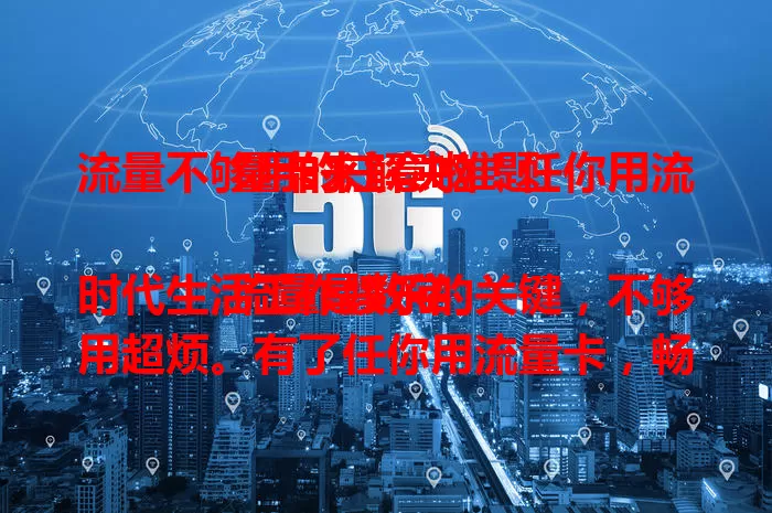 流量不够用的注意啦！任你用流量卡来解决难题

流量是数字时代生活工作娱乐的关键，不够用超烦。有了任你用流量卡，畅享网络便利，视频通话、看剧无压力，工作文件快速下，告别流量焦虑，开启畅快网络之旅 。