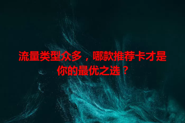 流量类型众多，哪款推荐卡才是你的最优之选？