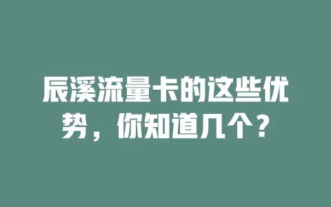 辰溪流量卡的这些优势，你知道几个？