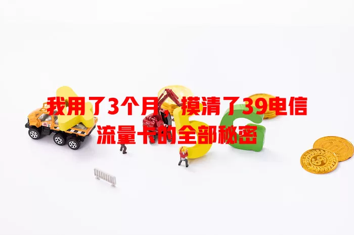 我用了3个月，摸清了39电信流量卡的全部秘密