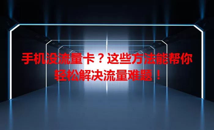 手机没流量卡？这些方法能帮你轻松解决流量难题！