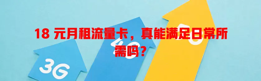 18 元月租流量卡，真能满足日常所需吗？