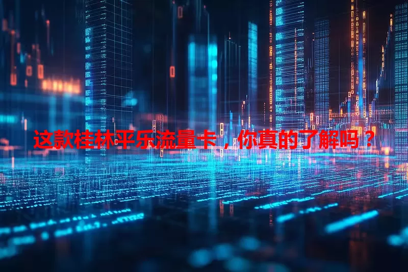 这款桂林平乐流量卡，你真的了解吗？