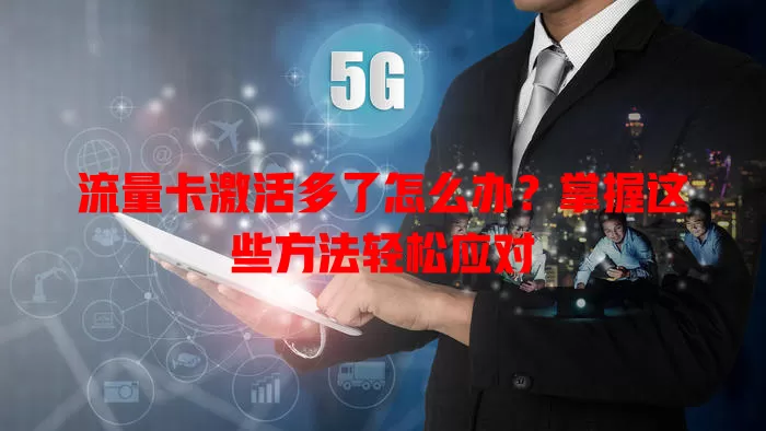 流量卡激活多了怎么办？掌握这些方法轻松应对