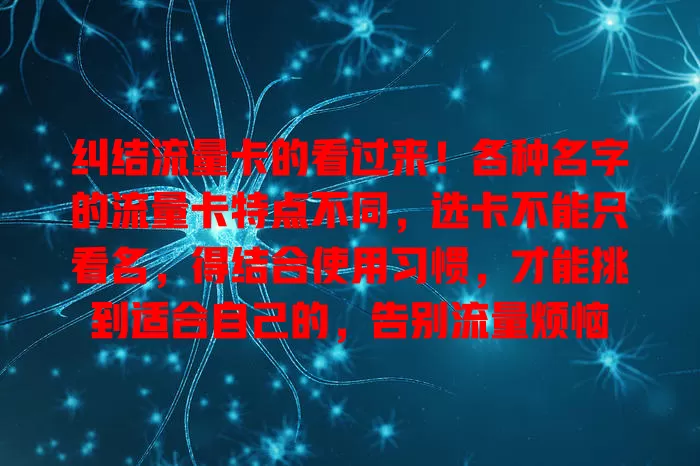 纠结流量卡的看过来！各种名字的流量卡特点不同，选卡不能只看名，得结合使用习惯，才能挑到适合自己的，告别流量烦恼
