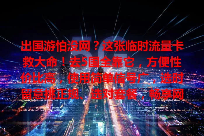 出国游怕没网？这张临时流量卡救大命！去5国全靠它，方便性价比高，使用简单信号广，选时留意挑正规、选对套餐，畅享网络便利，给旅行添彩！