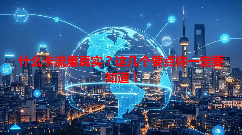 什么卡流量真实？这几个要点你一定要知道！