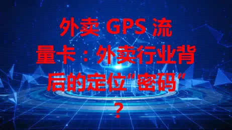 外卖 GPS 流量卡：外卖行业背后的定位“密码”？