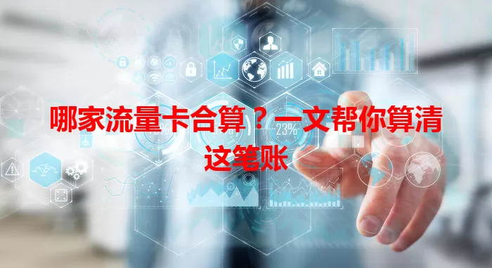 哪家流量卡合算？一文帮你算清这笔账