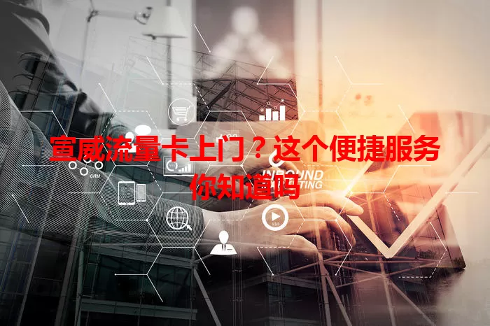 宣威流量卡上门？这个便捷服务你知道吗