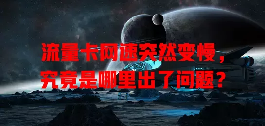 流量卡网速突然变慢，究竟是哪里出了问题？