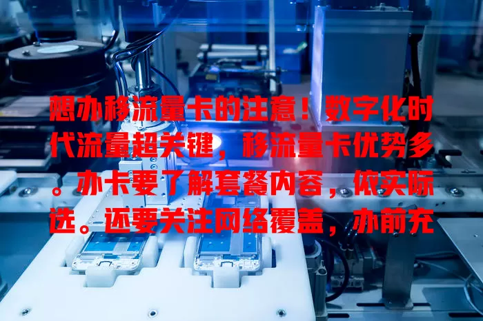 想办移流量卡的注意！数字化时代流量超关键，移流量卡优势多。办卡要了解套餐内容，依实际选。还要关注网络覆盖，办前充分了解谨慎选，让它成上网好帮手