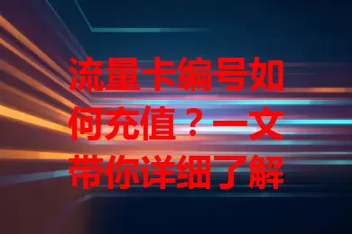 流量卡编号如何充值？一文带你详细了解