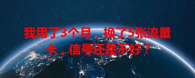 我用了3个月，换了5张流量卡，信号还是不好？