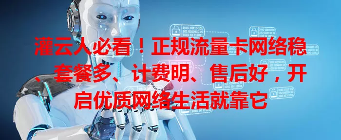 灌云人必看！正规流量卡网络稳、套餐多、计费明、售后好，开启优质网络生活就靠它