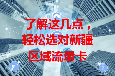 了解这几点，轻松选对新疆区域流量卡