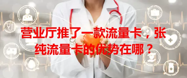 营业厅推了一款流量卡，张纯流量卡的优势在哪？