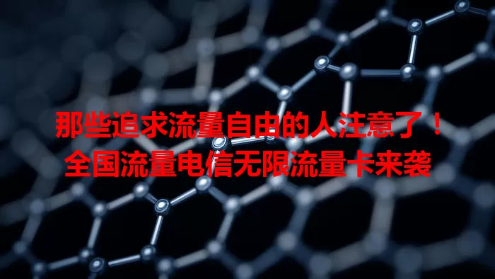 那些追求流量自由的人注意了！全国流量电信无限流量卡来袭