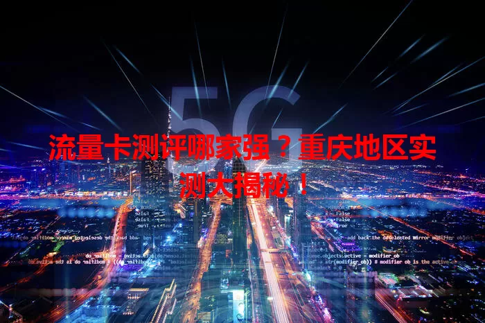 流量卡测评哪家强？重庆地区实测大揭秘！