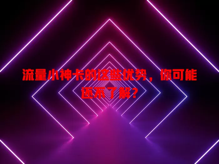 流量小神卡的这些优势，你可能还不了解？