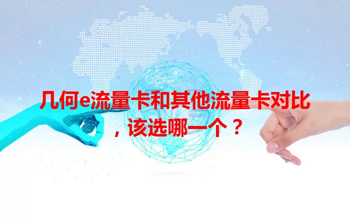 几何e流量卡和其他流量卡对比，该选哪一个？