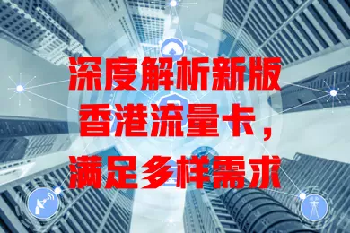 深度解析新版香港流量卡，满足多样需求