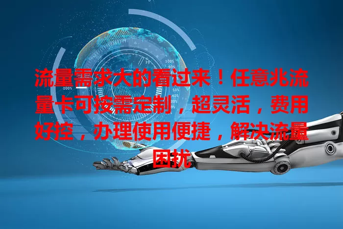 流量需求大的看过来！任意兆流量卡可按需定制，超灵活，费用好控，办理使用便捷，解决流量困扰