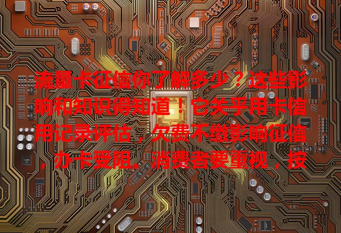 流量卡征信你了解多少？这些影响和知识得知道！它关乎用卡信用记录评估，欠费不缴影响征信，办卡受阻。消费者要重视，按时缴费保良好记录，运营商借此规范用户，保障权益。