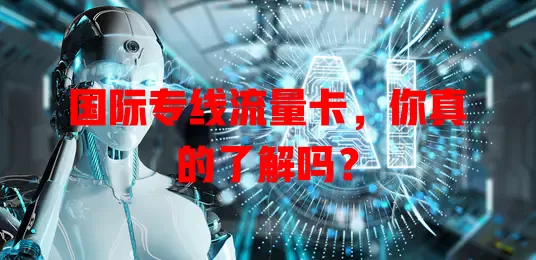 国际专线流量卡，你真的了解吗？
